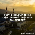 Top 10 Nhà Máy Nhiệt điện Lớn Nhất Việt Nam Bạn đã Biết Chưa?